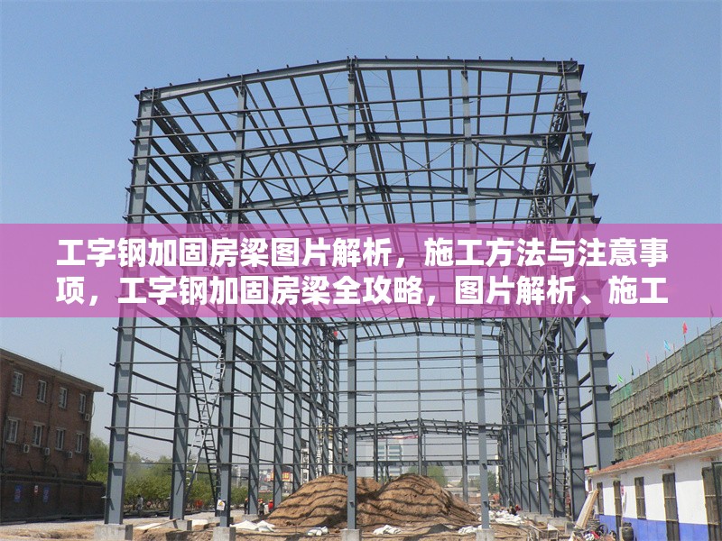 工字鋼加固房梁圖片解析，施工方法與注意事項，工字鋼加固房梁全攻略，圖片解析、施工方法