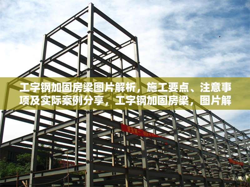 工字鋼加固房梁圖片解析，施工要點(diǎn)、注意事項及實(shí)際案例分享，工字鋼加固房梁，圖片解析、施工要點(diǎn)、注意事項與實(shí)際案例全攻略