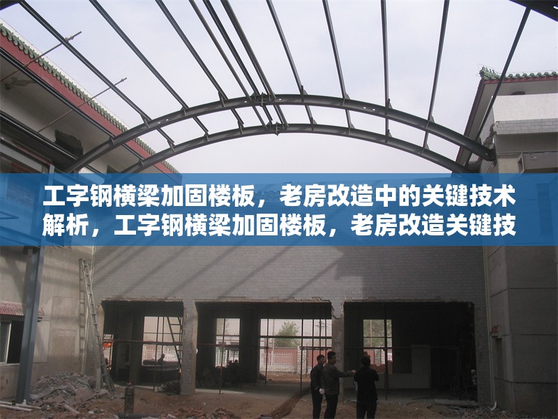 工字鋼橫梁加固樓板，老房改造中的關(guān)鍵技術(shù)解析，工字鋼橫梁加固樓板，老房改造關(guān)鍵技術(shù)全解析 行業(yè)新聞