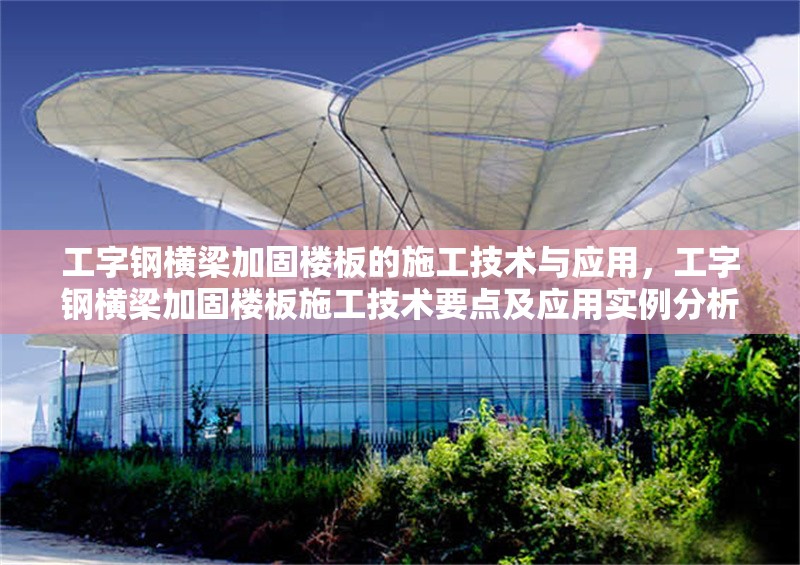 工字鋼橫梁加固樓板的施工技術(shù)與應(yīng)用，工字鋼橫梁加固樓板施工技術(shù)要點及應(yīng)用實例分析