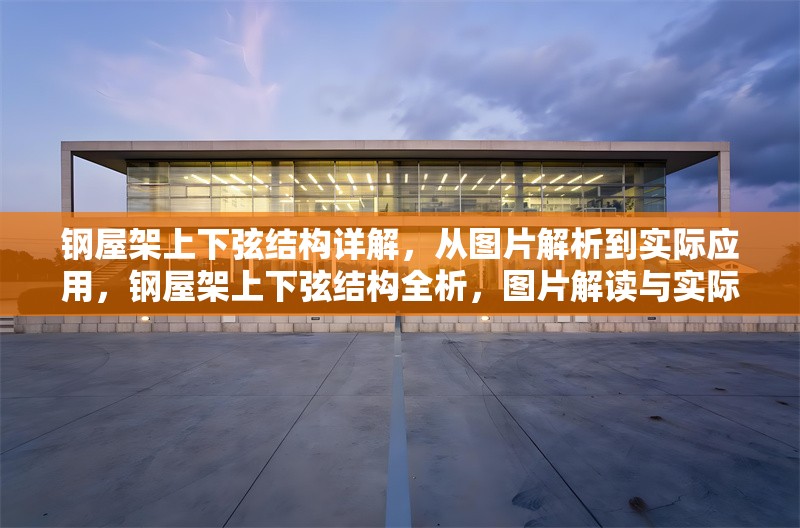 鋼屋架上下弦結(jié)構(gòu)詳解，從圖片解析到實(shí)際應(yīng)用，鋼屋架上下弦結(jié)構(gòu)全析，圖片解讀與實(shí)際應(yīng)用