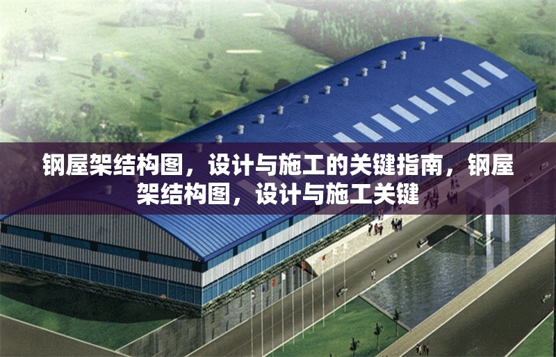 鋼屋架結(jié)構(gòu)圖，設(shè)計與施工的關(guān)鍵指南，鋼屋架結(jié)構(gòu)圖，設(shè)計與施工關(guān)鍵 行業(yè)新聞