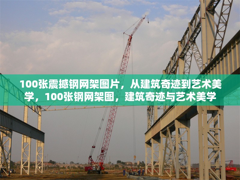 100張震撼鋼網(wǎng)架圖片，從建筑奇跡到藝術(shù)美學(xué)，100張鋼網(wǎng)架圖，建筑奇跡與藝術(shù)美學(xué)