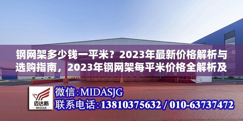 鋼網(wǎng)架多少錢一平米？2023年最新價格解析與選購指南，2023年鋼網(wǎng)架每平米價格全解析及