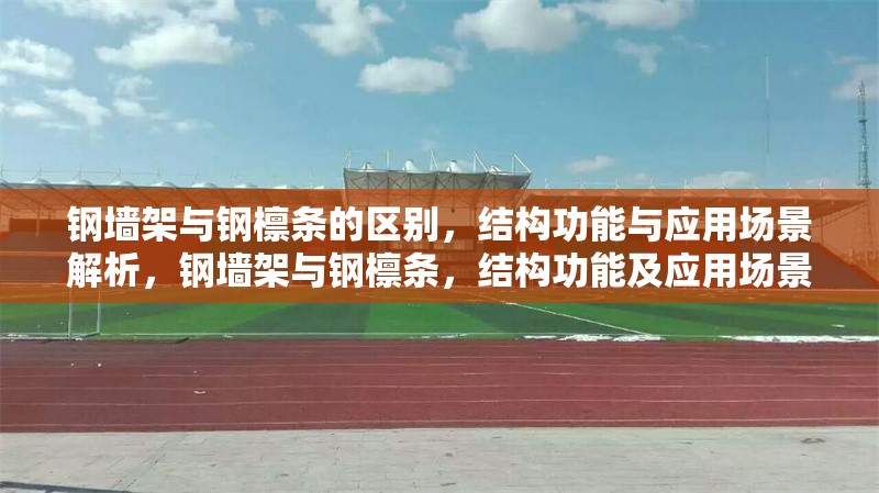 鋼墻架與鋼檁條的區(qū)別，結(jié)構(gòu)功能與應(yīng)用場(chǎng)景解析，鋼墻架與鋼檁條，結(jié)構(gòu)功能及應(yīng)用場(chǎng)景差異解析