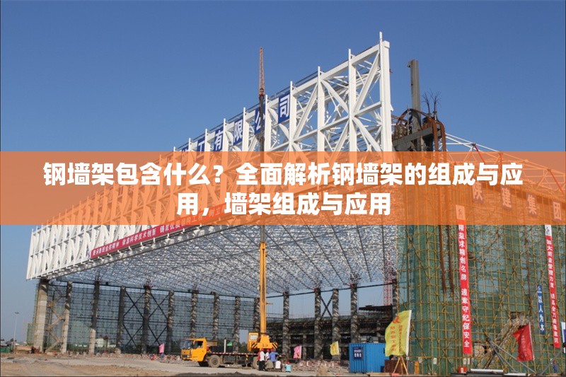 鋼墻架包含什么？全面解析鋼墻架的組成與應(yīng)用，墻架組成與應(yīng)用