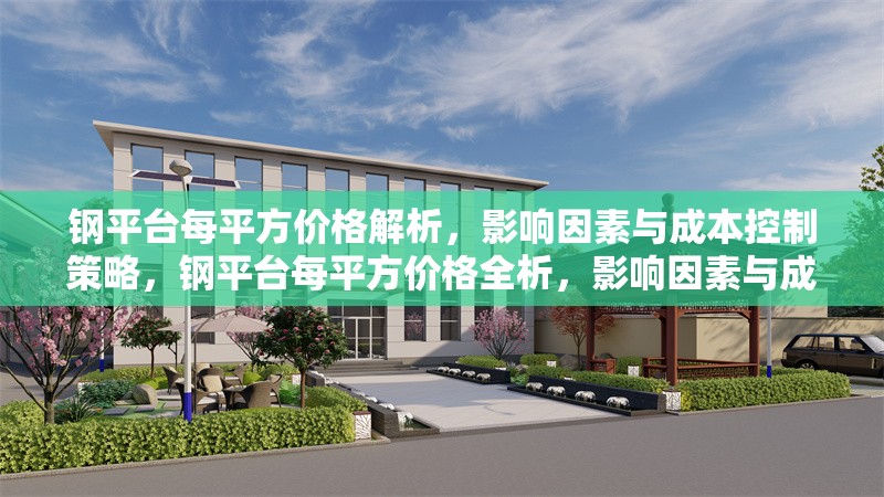 鋼平臺每平方價格解析，影響因素與成本控制策略，鋼平臺每平方價格全析，影響因素與成本控策