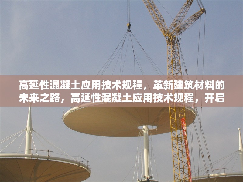 高延性混凝土應(yīng)用技術(shù)規(guī)程，革新建筑材料的未來之路，高延性混凝土應(yīng)用技術(shù)規(guī)程，開啟