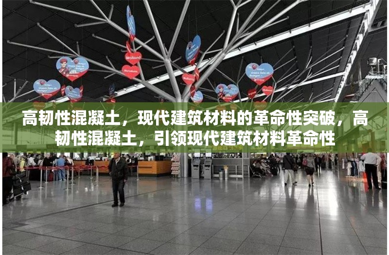 高韌性混凝土，現(xiàn)代建筑材料的革命性突破，高韌性混凝土，引領(lǐng)現(xiàn)代建筑材料革命性