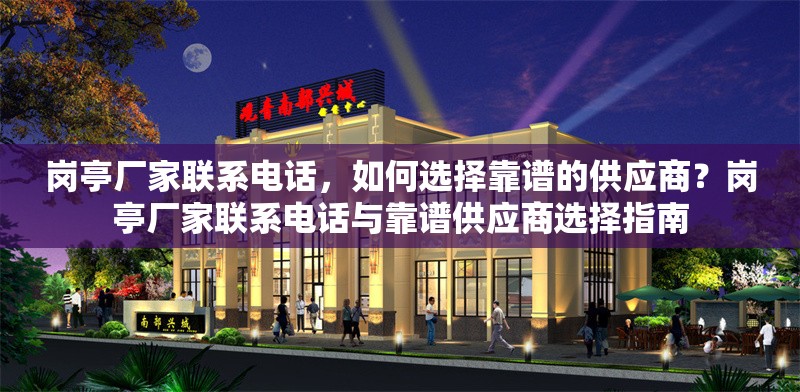 崗?fù)S家聯(lián)系電話，如何選擇靠譜的供應(yīng)商？崗?fù)S家聯(lián)系電話與靠譜供應(yīng)商選擇指南