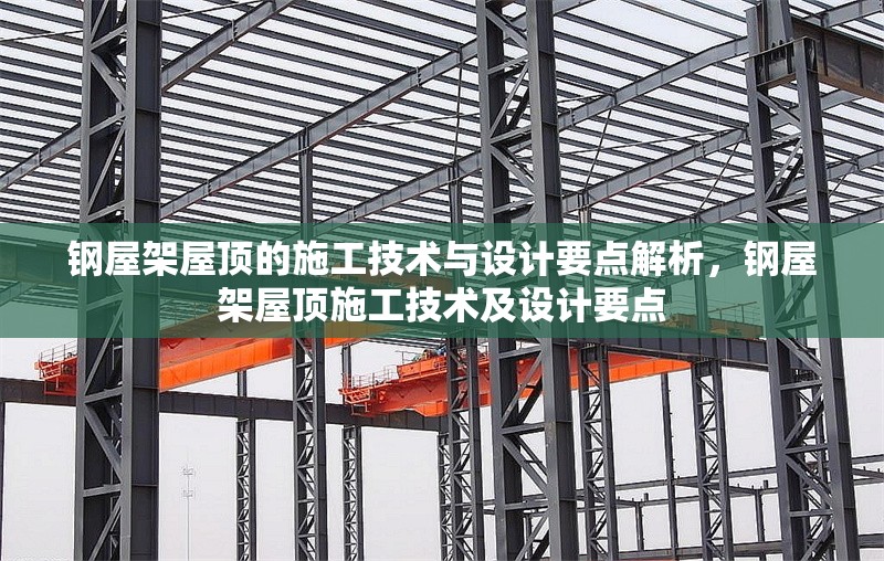鋼屋架屋頂?shù)氖┕ぜ夹g(shù)與設(shè)計(jì)要點(diǎn)解析，鋼屋架屋頂施工技術(shù)及設(shè)計(jì)要點(diǎn)