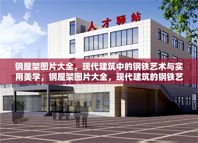 鋼屋架圖片大全，現(xiàn)代建筑中的鋼鐵藝術(shù)與實用美學(xué)，鋼屋架圖片大全，現(xiàn)代建筑的鋼鐵藝術(shù)與實用美學(xué) 行業(yè)新聞