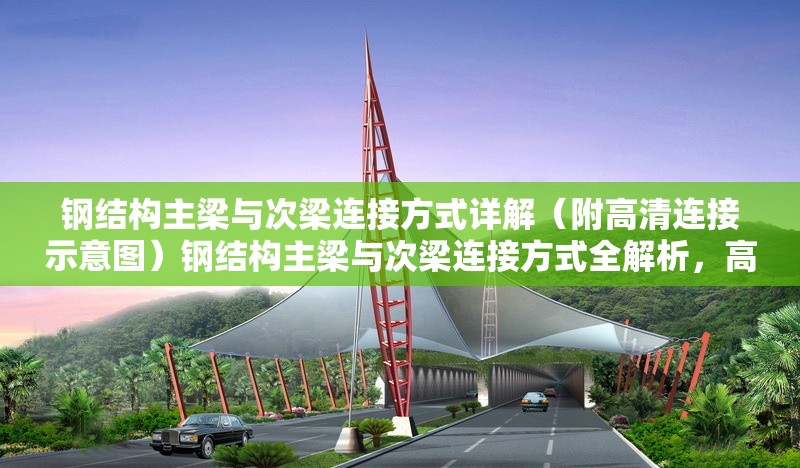 鋼結(jié)構(gòu)主梁與次梁連接方式詳解（附高清連接示意圖）鋼結(jié)構(gòu)主梁與次梁連接方式全解析，高清示意圖輔助