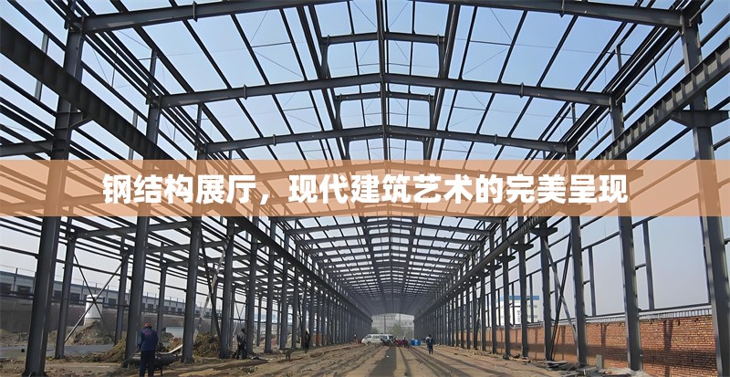 鋼結(jié)構(gòu)展廳，現(xiàn)代建筑藝術(shù)的完美呈現(xiàn)