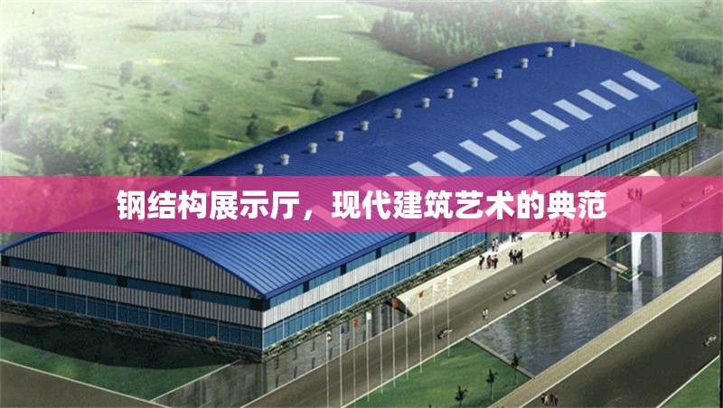 鋼結(jié)構(gòu)展示廳，現(xiàn)代建筑藝術(shù)的典范
