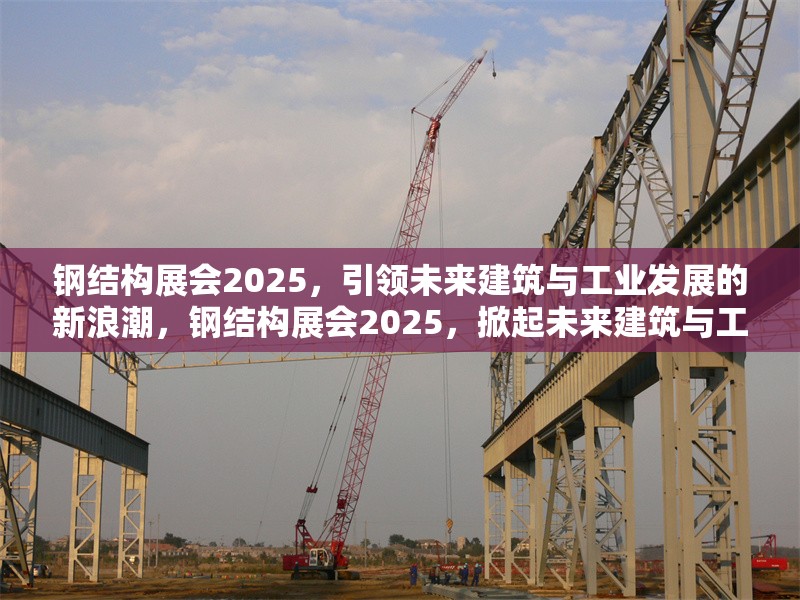 鋼結(jié)構(gòu)展會2025，引領(lǐng)未來建筑與工業(yè)發(fā)展的新浪潮，鋼結(jié)構(gòu)展會2025，掀起未來建筑與工業(yè)發(fā)展新