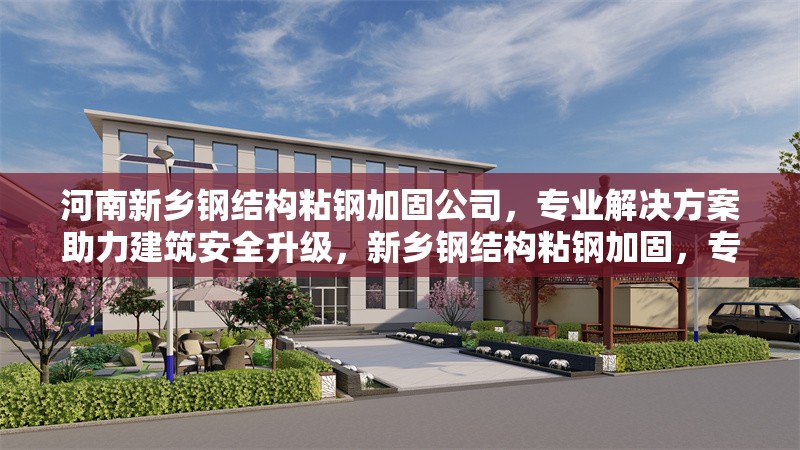 河南新鄉(xiāng)鋼結(jié)構(gòu)粘鋼加固公司，專業(yè)解決方案助力建筑安全升級，新鄉(xiāng)鋼結(jié)構(gòu)粘鋼加固，專業(yè)公司鑄就建筑安全堡壘