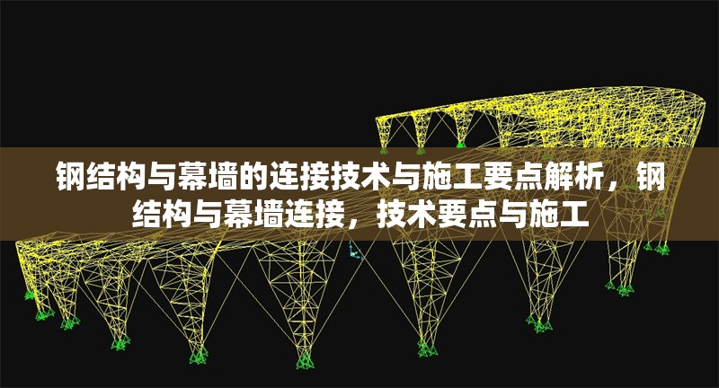 鋼結構與幕墻的連接技術與施工要點解析，鋼結構與幕墻連接，技術要點與施工