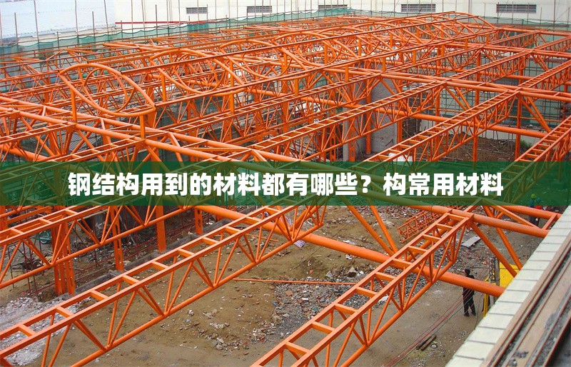鋼結(jié)構(gòu)用到的材料都有哪些？構(gòu)常用材料 行業(yè)新聞
