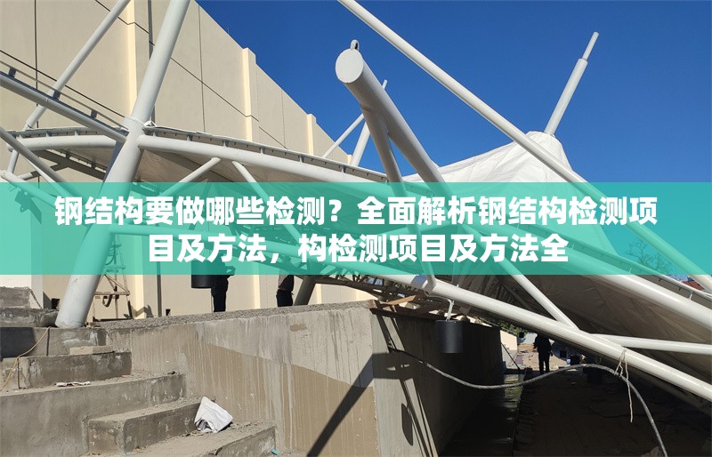 鋼結(jié)構(gòu)要做哪些檢測(cè)？全面解析鋼結(jié)構(gòu)檢測(cè)項(xiàng)目及方法，構(gòu)檢測(cè)項(xiàng)目及方法全 行業(yè)新聞