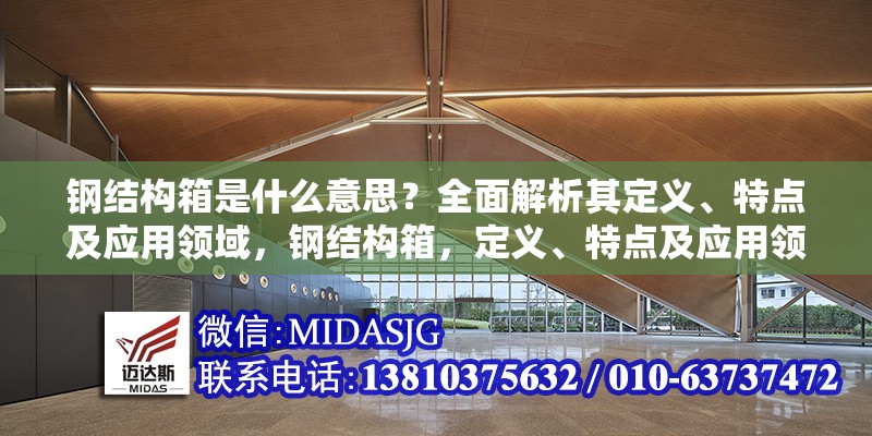 鋼結(jié)構(gòu)箱是什么意思？全面解析其定義、特點及應(yīng)用領(lǐng)域，鋼結(jié)構(gòu)箱，定義、特點及應(yīng)用領(lǐng)域全