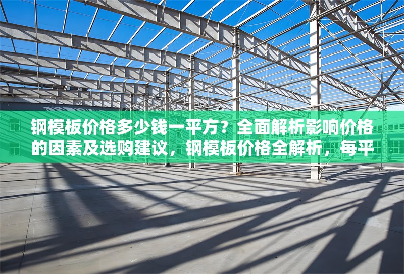 鋼模板價格多少錢一平方？全面解析影響價格的因素及選購建議，鋼模板價格全解析，每平方多少錢受何影響及選購