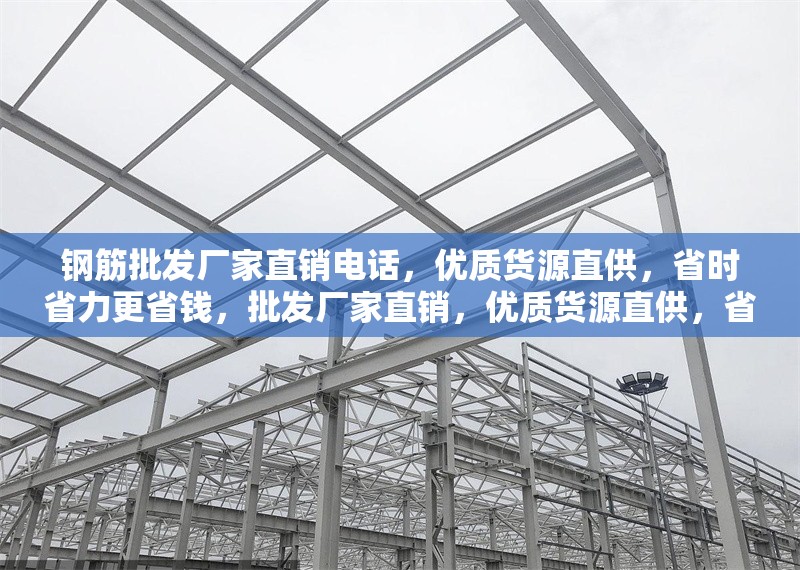 鋼筋批發(fā)廠家直銷電話，優(yōu)質(zhì)貨源直供，省時(shí)省力更省錢，批發(fā)廠家直銷，優(yōu)質(zhì)貨源直供，省時(shí)省力更省錢