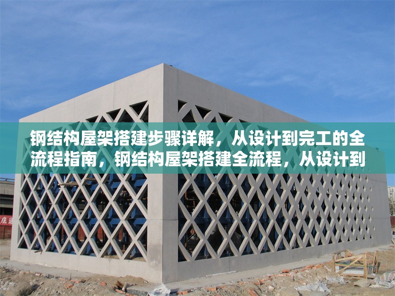 鋼結構屋架搭建步驟詳解，從設計到完工的全流程指南，鋼結構屋架搭建全流程，從設計到完工的詳細步驟指南