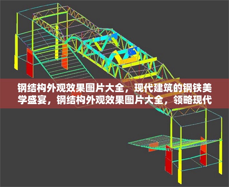 鋼結(jié)構(gòu)外觀效果圖片大全，現(xiàn)代建筑的鋼鐵美學(xué)盛宴，鋼結(jié)構(gòu)外觀效果圖片大全，領(lǐng)略現(xiàn)代建筑的鋼鐵美學(xué)盛宴