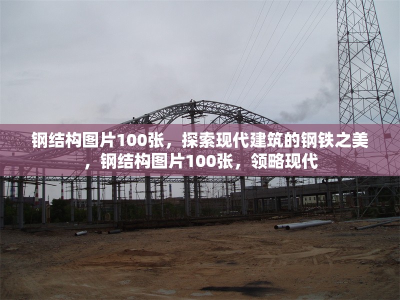 鋼結(jié)構(gòu)圖片100張，探索現(xiàn)代建筑的鋼鐵之美，鋼結(jié)構(gòu)圖片100張，領(lǐng)略現(xiàn)代 行業(yè)新聞