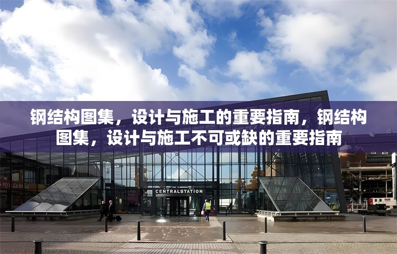 鋼結(jié)構(gòu)圖集，設(shè)計與施工的重要指南，鋼結(jié)構(gòu)圖集，設(shè)計與施工不可或缺的重要指南 行業(yè)新聞