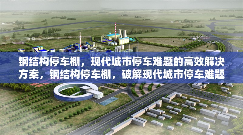 鋼結(jié)構(gòu)停車棚，現(xiàn)代城市停車難題的高效解決方案，鋼結(jié)構(gòu)停車棚，破解現(xiàn)代城市停車難題的高效之選