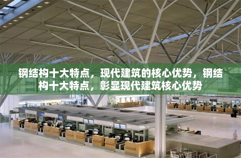 鋼結(jié)構(gòu)十大特點(diǎn)，現(xiàn)代建筑的核心優(yōu)勢(shì)，鋼結(jié)構(gòu)十大特點(diǎn)，彰顯現(xiàn)代建筑核心優(yōu)勢(shì)