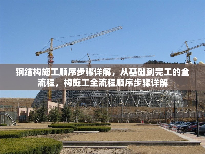 鋼結(jié)構(gòu)施工順序步驟詳解，從基礎(chǔ)到完工的全流程，構(gòu)施工全流程順序步驟詳解 行業(yè)新聞