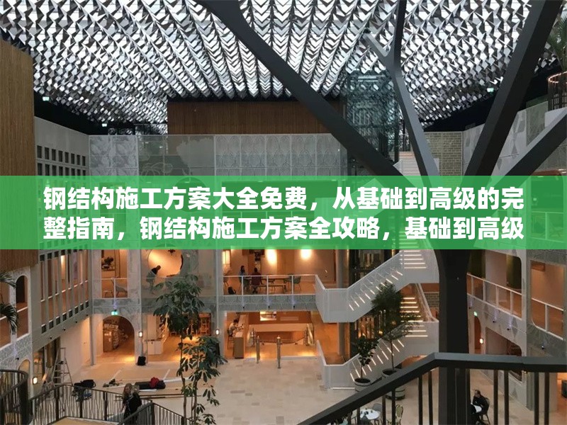 鋼結(jié)構(gòu)施工方案大全免費(fèi)，從基礎(chǔ)到高級(jí)的完整指南，鋼結(jié)構(gòu)施工方案全攻略，基礎(chǔ)到高級(jí)
