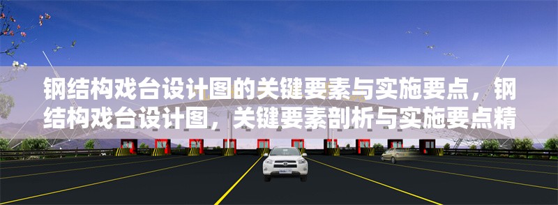 鋼結(jié)構(gòu)戲臺設(shè)計圖的關(guān)鍵要素與實施要點，鋼結(jié)構(gòu)戲臺設(shè)計圖，關(guān)鍵要素剖析與實施要點精解 行業(yè)新聞