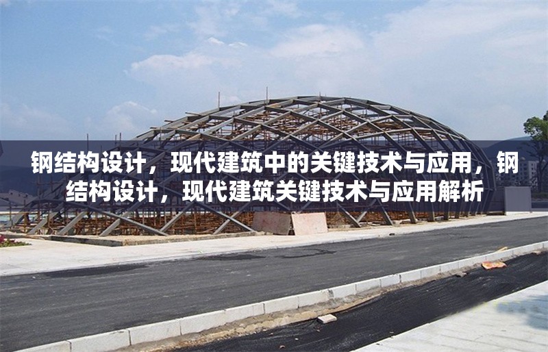 鋼結(jié)構(gòu)設(shè)計(jì)，現(xiàn)代建筑中的關(guān)鍵技術(shù)與應(yīng)用，鋼結(jié)構(gòu)設(shè)計(jì)，現(xiàn)代建筑關(guān)鍵技術(shù)與應(yīng)用解析