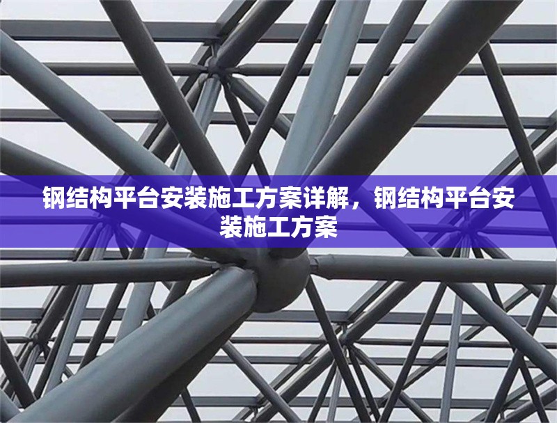鋼結構平臺安裝施工方案詳解，鋼結構平臺安裝施工方案