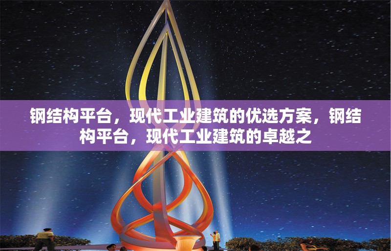鋼結(jié)構(gòu)平臺(tái)，現(xiàn)代工業(yè)建筑的優(yōu)選方案，鋼結(jié)構(gòu)平臺(tái)，現(xiàn)代工業(yè)建筑的卓越之