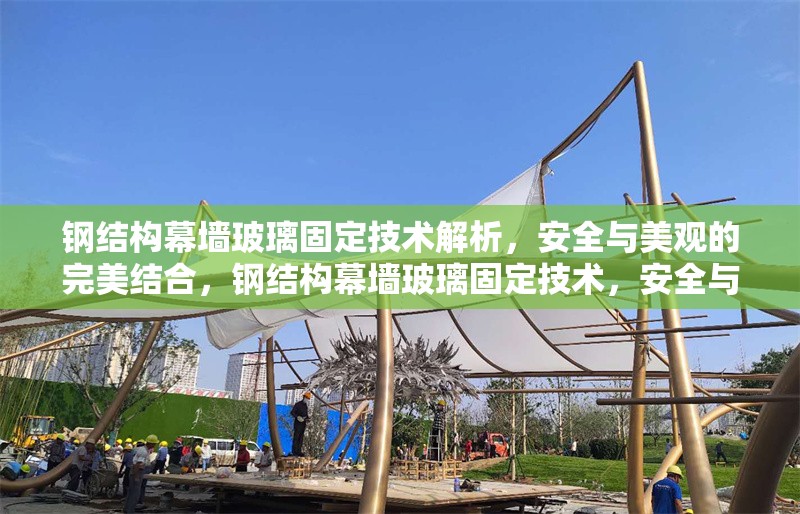 鋼結(jié)構(gòu)幕墻玻璃固定技術(shù)解析，安全與美觀的完美結(jié)合，鋼結(jié)構(gòu)幕墻玻璃固定技術(shù)，安全與美觀