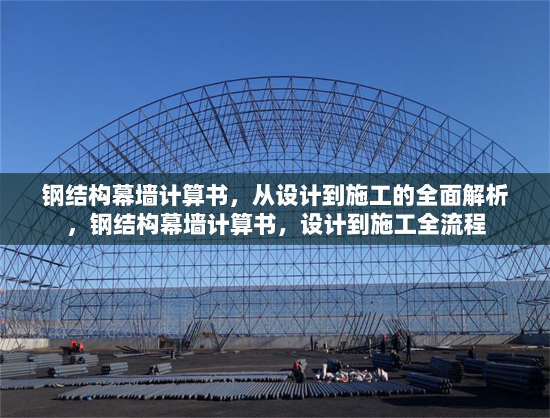 鋼結(jié)構(gòu)幕墻計算書，從設(shè)計到施工的全面解析，鋼結(jié)構(gòu)幕墻計算書，設(shè)計到施工全流程 行業(yè)新聞