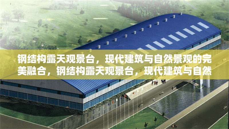 鋼結(jié)構(gòu)露天觀景臺，現(xiàn)代建筑與自然景觀的完美融合，鋼結(jié)構(gòu)露天觀景臺，現(xiàn)代建筑與自然景觀的絕妙