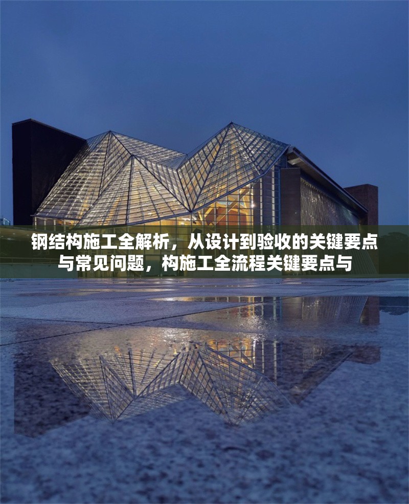 鋼結(jié)構(gòu)施工全解析，從設(shè)計到驗收的關(guān)鍵要點與常見問題，構(gòu)施工全流程關(guān)鍵要點與