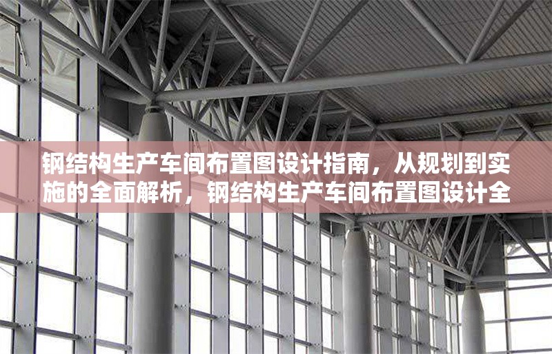 鋼結(jié)構(gòu)生產(chǎn)車間布置圖設(shè)計(jì)指南，從規(guī)劃到實(shí)施的全面解析，鋼結(jié)構(gòu)生產(chǎn)車間布置圖設(shè)計(jì)全攻略，規(guī)劃與實(shí)施要點(diǎn)詳解 行業(yè)新聞