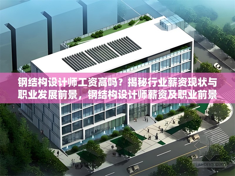 鋼結(jié)構(gòu)設(shè)計師工資高嗎？揭秘行業(yè)薪資現(xiàn)狀與職業(yè)發(fā)展前景，鋼結(jié)構(gòu)設(shè)計師薪資及職業(yè)前景探秘
