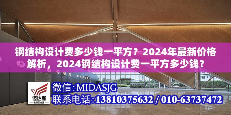 鋼結(jié)構(gòu)設(shè)計(jì)費(fèi)多少錢一平方？2024年最新價格解析，2024鋼結(jié)構(gòu)設(shè)計(jì)費(fèi)一平方多少錢？ 行業(yè)新聞