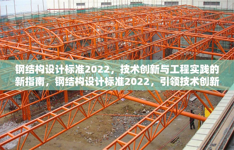 鋼結(jié)構(gòu)設(shè)計標(biāo)準2022，技術(shù)創(chuàng)新與工程實踐的新指南，鋼結(jié)構(gòu)設(shè)計標(biāo)準2022，引領(lǐng)技術(shù)創(chuàng)新與工程實踐新 行業(yè)新聞