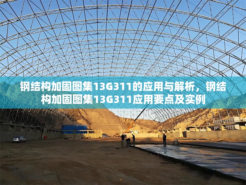 鋼結(jié)構(gòu)加固圖集13G311的應(yīng)用與解析，鋼結(jié)構(gòu)加固圖集13G311應(yīng)用要點及實例 行業(yè)新聞