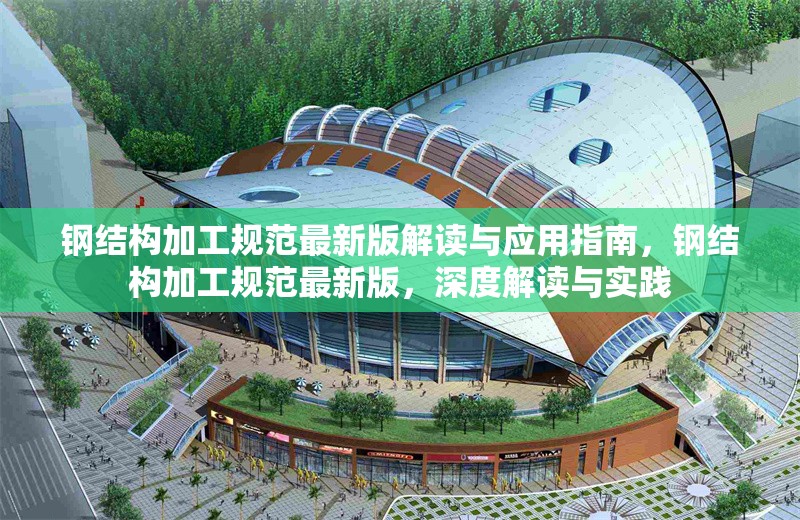 鋼結(jié)構(gòu)加工規(guī)范最新版解讀與應(yīng)用指南，鋼結(jié)構(gòu)加工規(guī)范最新版，深度解讀與實(shí)踐