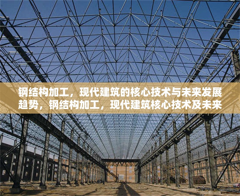 鋼結(jié)構(gòu)加工，現(xiàn)代建筑的核心技術(shù)與未來(lái)發(fā)展趨勢(shì)，鋼結(jié)構(gòu)加工，現(xiàn)代建筑核心技術(shù)及未來(lái)走向